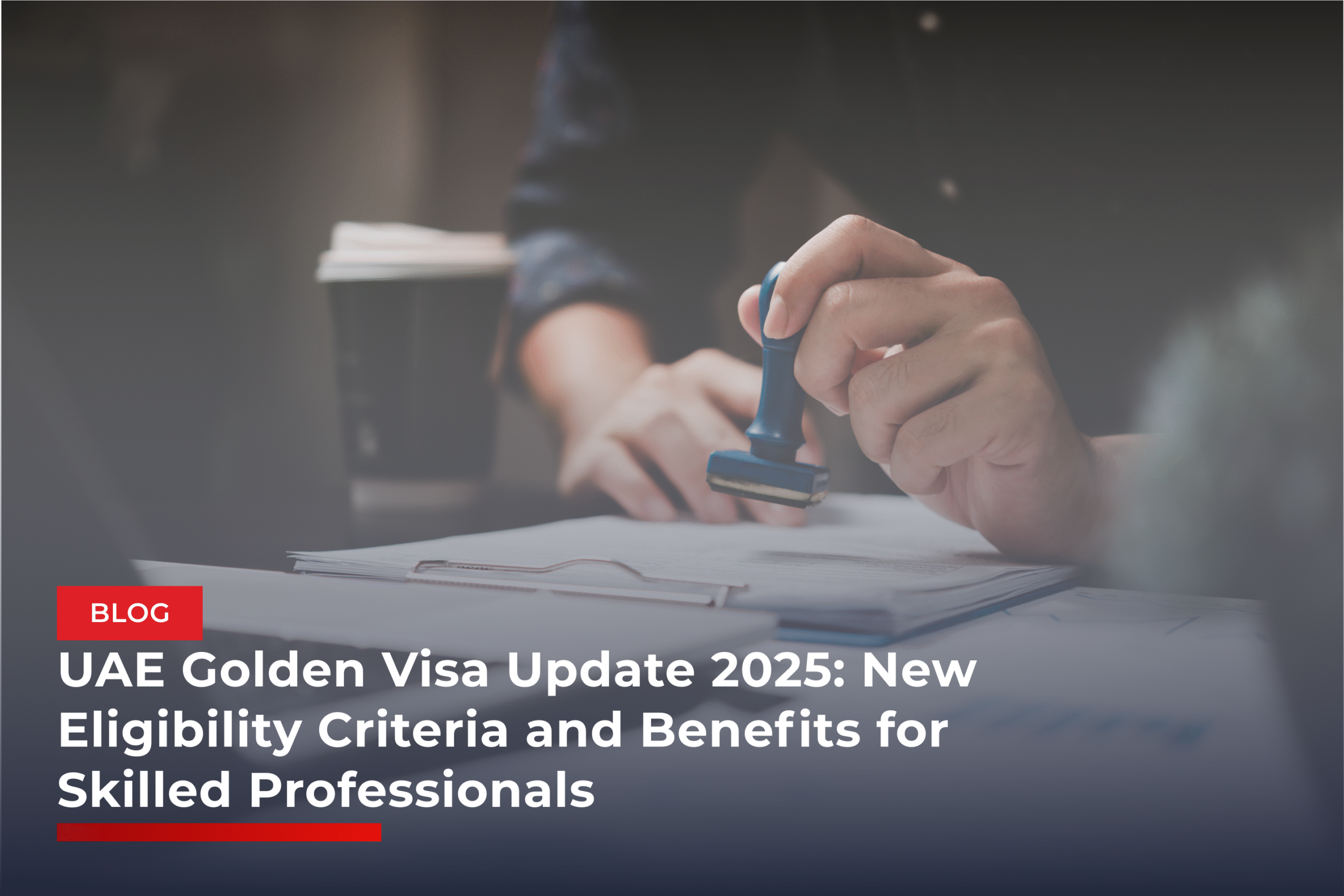 UAE Golden Visa Update 2025: New Eligibility Criteria and Benefits for Skilled Professionals