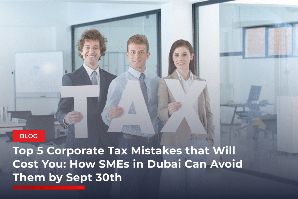 Top 5 Corporate Tax Mistakes that Will Cost You: How SMEs in Dubai Can Avoid Them by Sept 30th