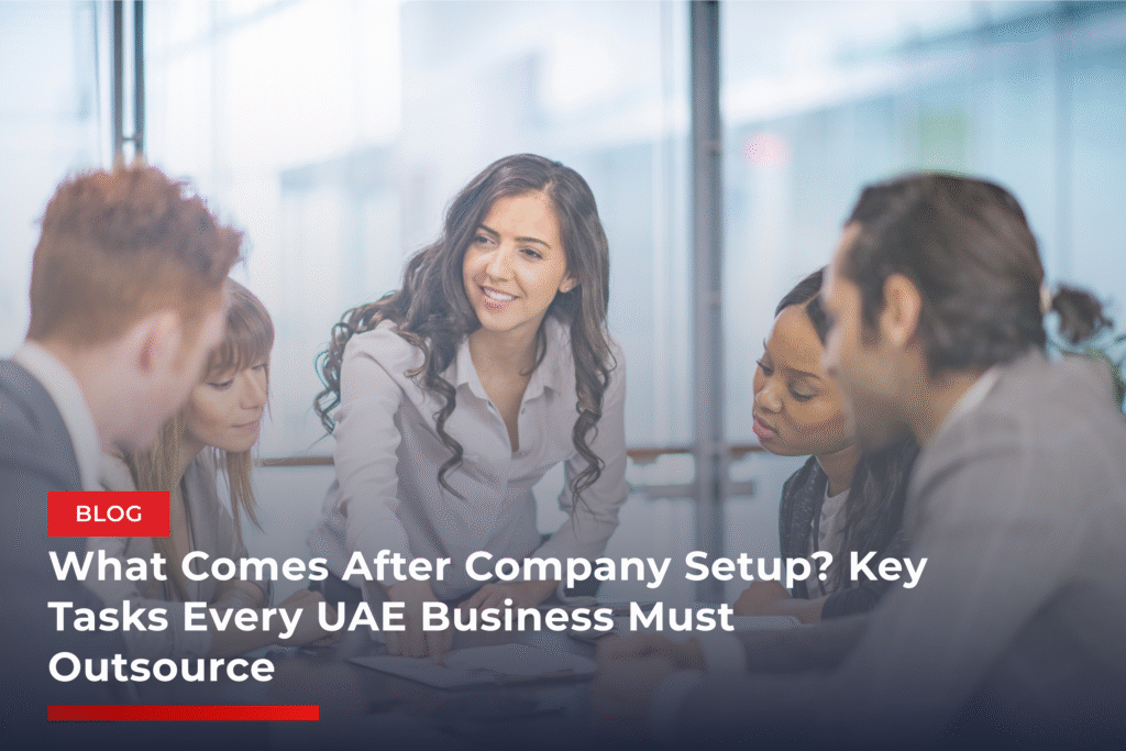 What Comes After Company Setup? Key Tasks Every UAE Business Must Outsource