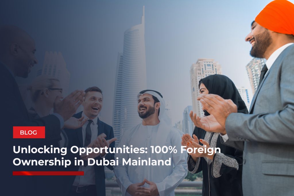 Unlocking Opportunities: 100% Foreign Ownership in Dubai Mainland