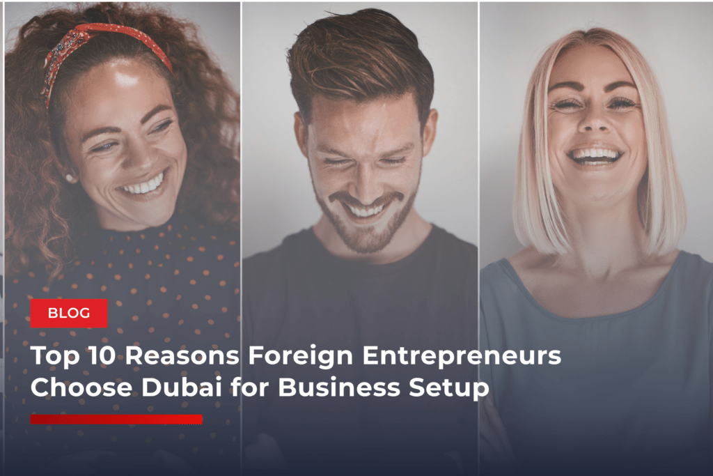 Top 10 Reasons Foreign Entrepreneurs Choose Dubai for Business Setup