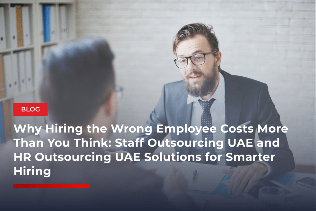 Why Hiring the Wrong Employee Costs More Than You Think: Staff Outsourcing UAE and HR Outsourcing UAE Solutions for Smarter Hiring