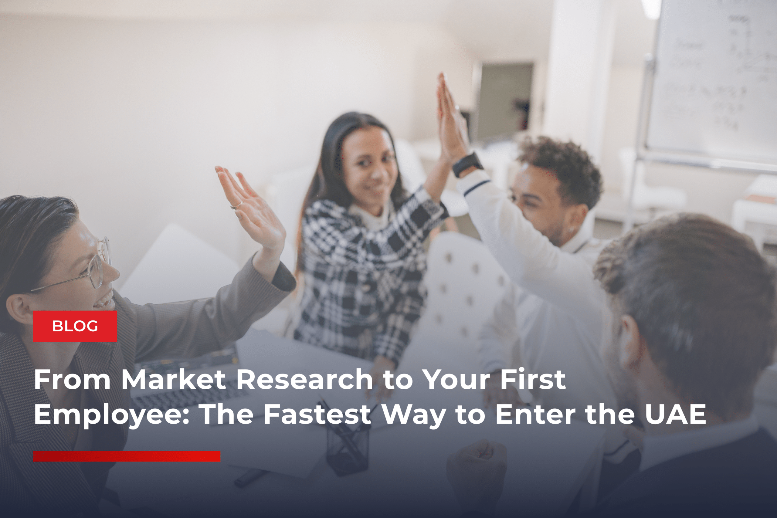 From Market Research to Your First Employee: The Fastest Way to Enter the UAE