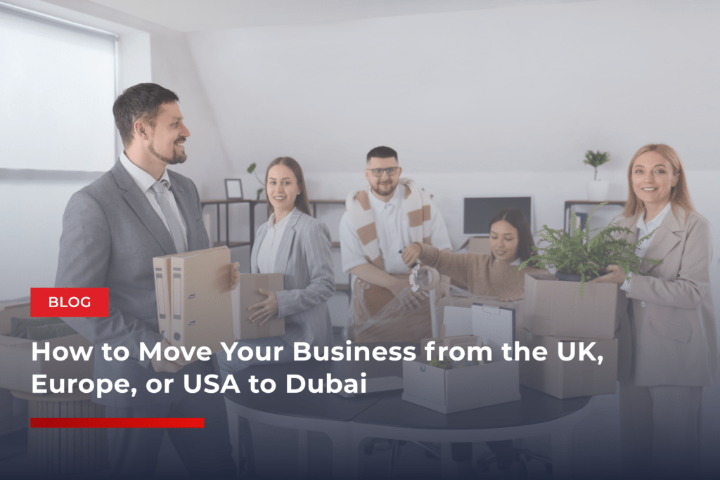 How to Move Your Business from the UK, Europe, or USA to Dubai