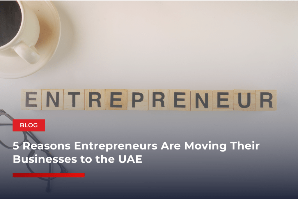 5 Reasons Entrepreneurs Are Moving Their Businesses to the UAE