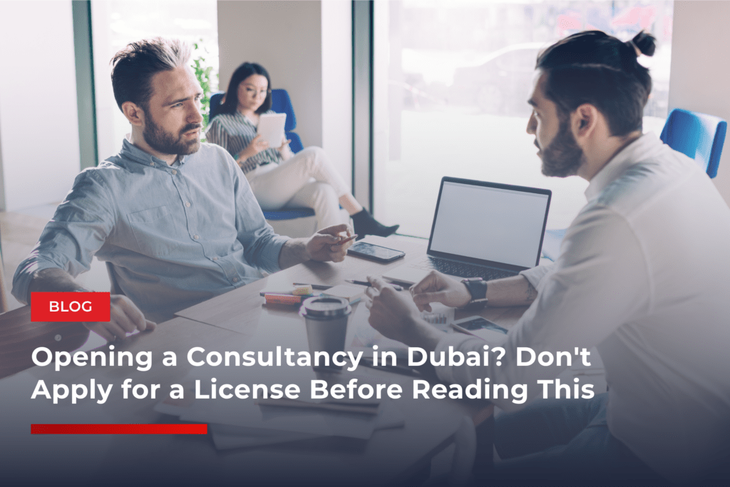 Opening a Consultancy in Dubai? Don’t Apply for a License Before Reading This